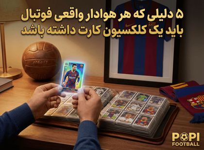 ۵ دلیلی که هر هوادار واقعی فوتبال باید یک کلکسیون کارت داشته باشد